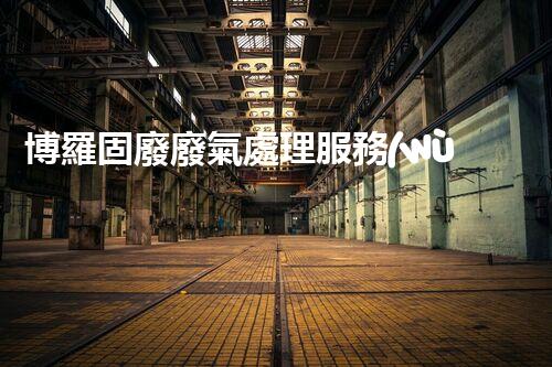 博羅固廢廢氣處理服務(wù)，靠譜又省心？快來了解！